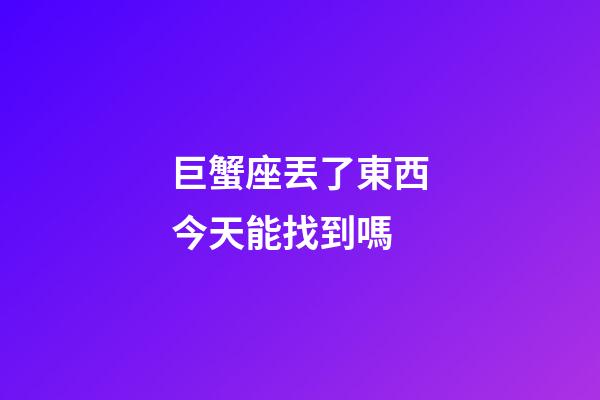 巨蟹座丟了東西今天能找到嗎-第1張-星座運勢-玄機派