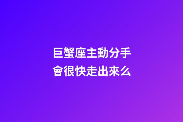巨蟹座主動分手會很快走出來么-第1張-星座運勢-玄機派