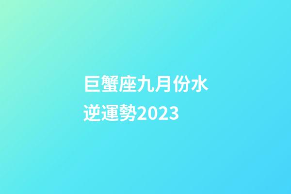 巨蟹座九月份水逆運勢2023-第1張-星座運勢-玄機派