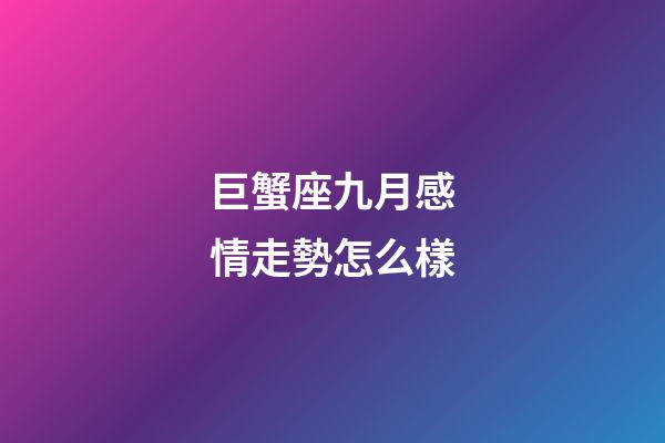 巨蟹座九月感情走勢怎么樣-第1張-星座運勢-玄機派
