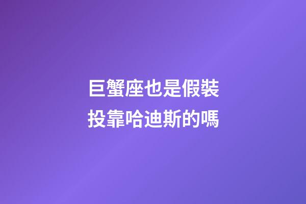 巨蟹座也是假裝投靠哈迪斯的嗎-第1張-星座運勢-玄機派
