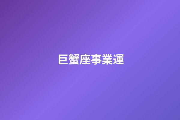 巨蟹座事業運-第1張-星座運勢-玄機派