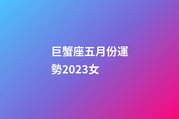 巨蟹座五月份運勢2023女-第1張-星座運勢-玄機派