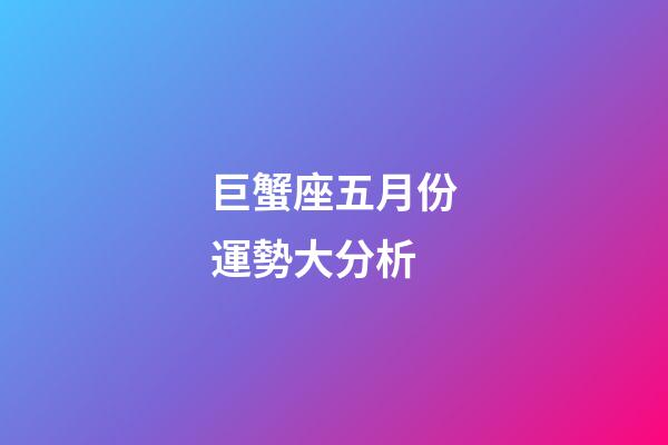 巨蟹座五月份運勢大分析-第1張-星座運勢-玄機派