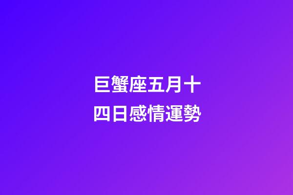 巨蟹座五月十四日感情運勢-第1張-星座運勢-玄機派
