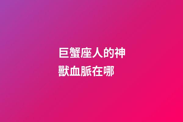 巨蟹座人的神獸血脈在哪
