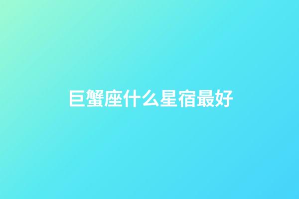 巨蟹座什么星宿最好
