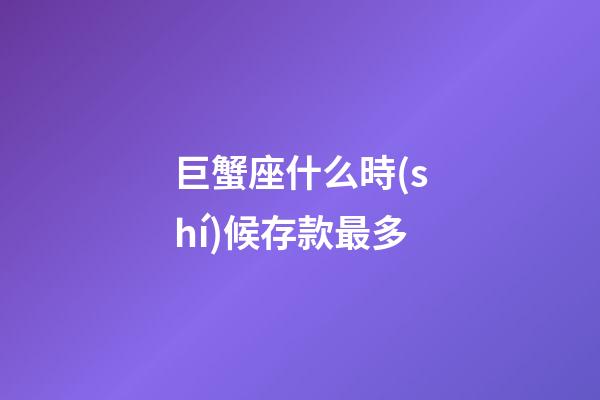 巨蟹座什么時(shí)候存款最多