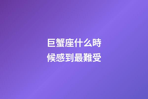 巨蟹座什么時候感到最難受-第1張-星座運勢-玄機派