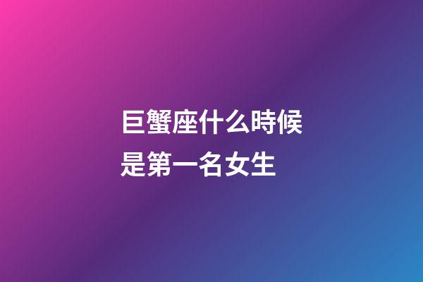 巨蟹座什么時候是第一名女生-第1張-星座運勢-玄機派