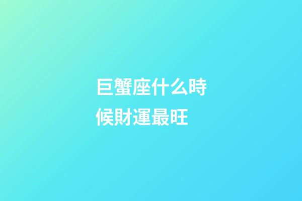 巨蟹座什么時候財運最旺