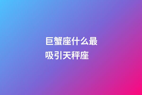 巨蟹座什么最吸引天秤座-第1張-星座運勢-玄機派