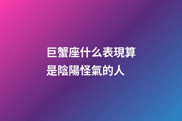巨蟹座什么表現算是陰陽怪氣的人-第1張-星座運勢-玄機派