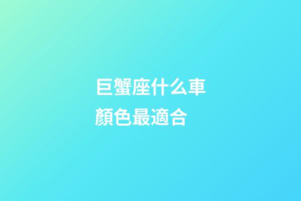巨蟹座什么車顏色最適合-第1張-星座運勢-玄機派