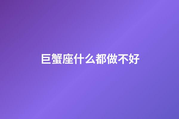 巨蟹座什么都做不好-第1張-星座運勢-玄機派