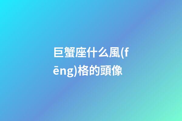 巨蟹座什么風(fēng)格的頭像-第1張-星座運(yùn)勢(shì)-玄機(jī)派