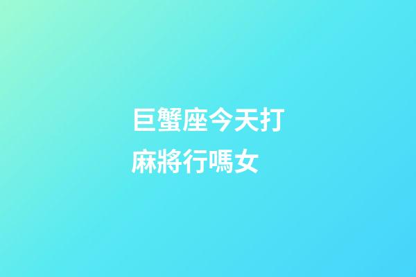 巨蟹座今天打麻將行嗎女-第1張-星座運(yùn)勢-玄機(jī)派