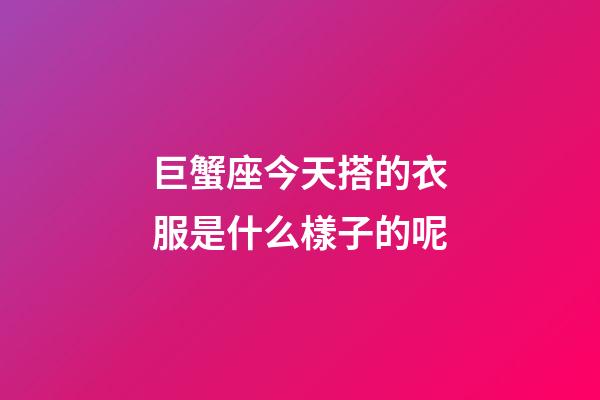巨蟹座今天搭的衣服是什么樣子的呢