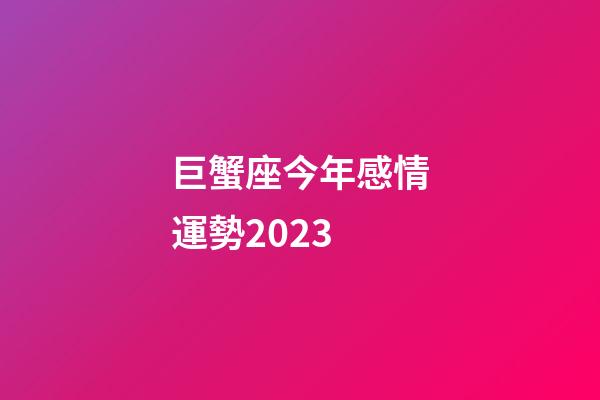 巨蟹座今年感情運勢2023-第1張-星座運勢-玄機派