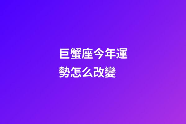 巨蟹座今年運勢怎么改變-第1張-星座運勢-玄機派