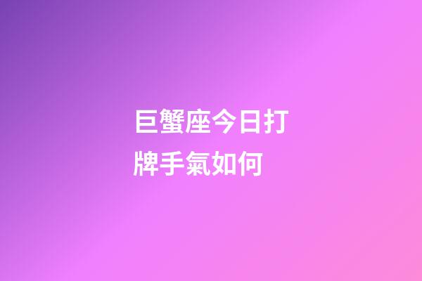 巨蟹座今日打牌手氣如何-第1張-星座運勢-玄機派