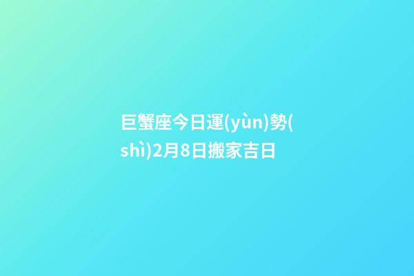 巨蟹座今日運(yùn)勢(shì)2月8日搬家吉日
