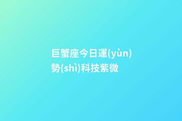 巨蟹座今日運(yùn)勢(shì)科技紫微-第1張-星座運(yùn)勢(shì)-玄機(jī)派