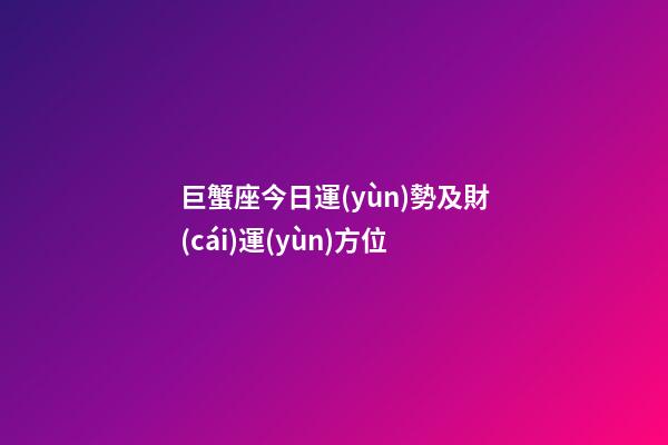 巨蟹座今日運(yùn)勢及財(cái)運(yùn)方位-第1張-星座運(yùn)勢-玄機(jī)派