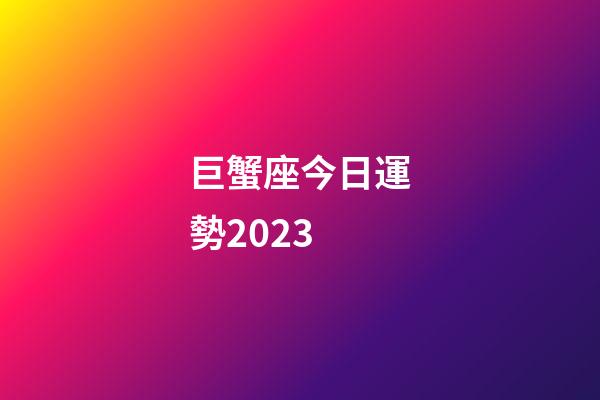 巨蟹座今日運勢2023-第1張-星座運勢-玄機派