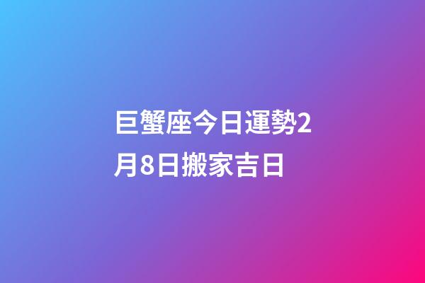 巨蟹座今日運勢2月8日搬家吉日-第1張-星座運勢-玄機派