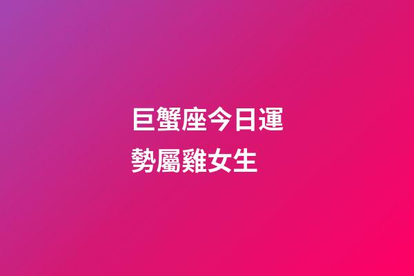 巨蟹座今日運勢屬雞女生-第1張-星座運勢-玄機派