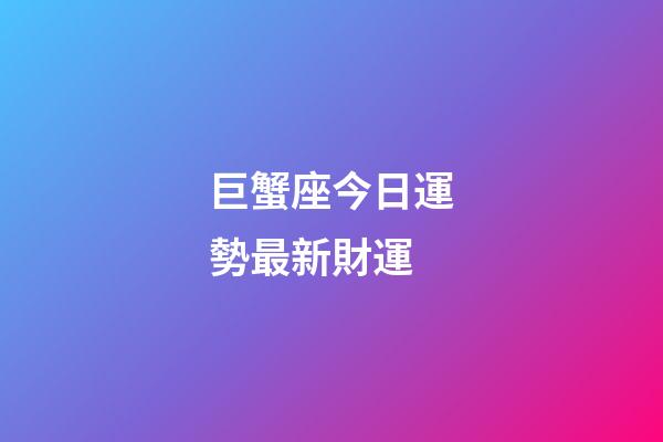巨蟹座今日運勢最新財運-第1張-星座運勢-玄機派