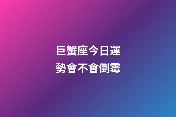 巨蟹座今日運勢會不會倒霉