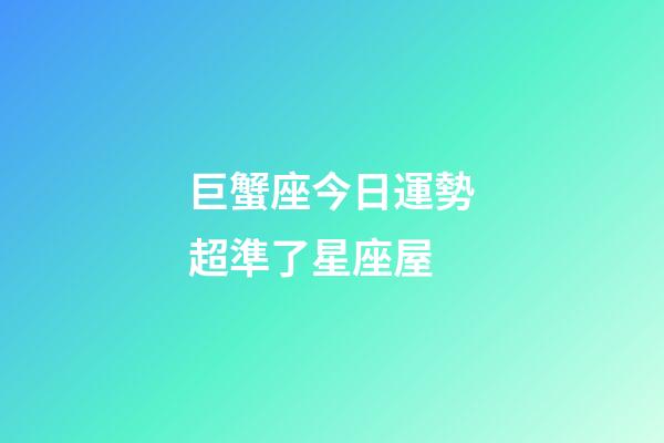 巨蟹座今日運勢超準了星座屋-第1張-星座運勢-玄機派
