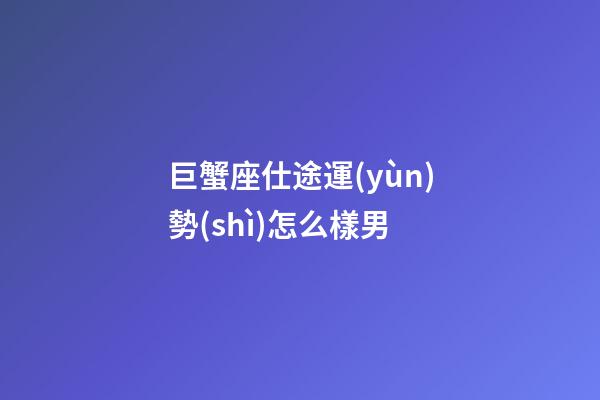 巨蟹座仕途運(yùn)勢(shì)怎么樣男-第1張-星座運(yùn)勢(shì)-玄機(jī)派