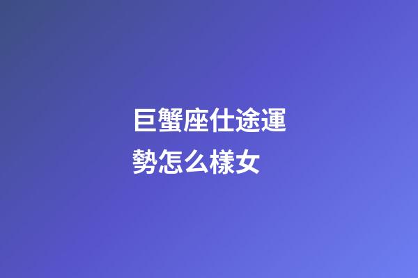 巨蟹座仕途運勢怎么樣女-第1張-星座運勢-玄機派
