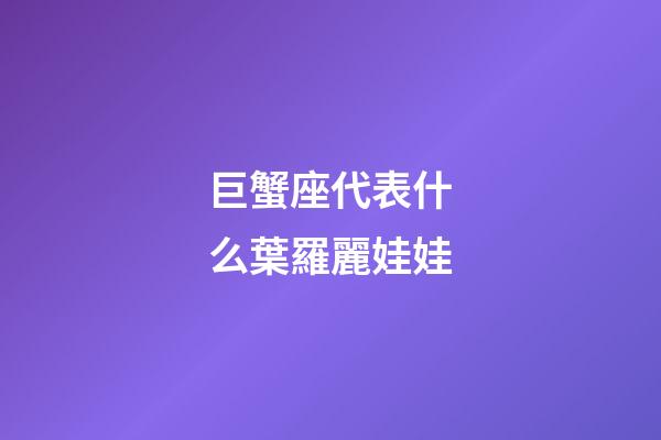 巨蟹座代表什么葉羅麗娃娃-第1張-星座運(yùn)勢(shì)-玄機(jī)派