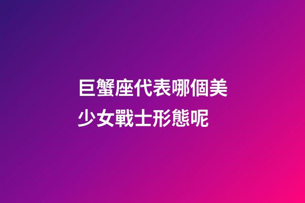 巨蟹座代表哪個美少女戰士形態呢-第1張-星座運勢-玄機派