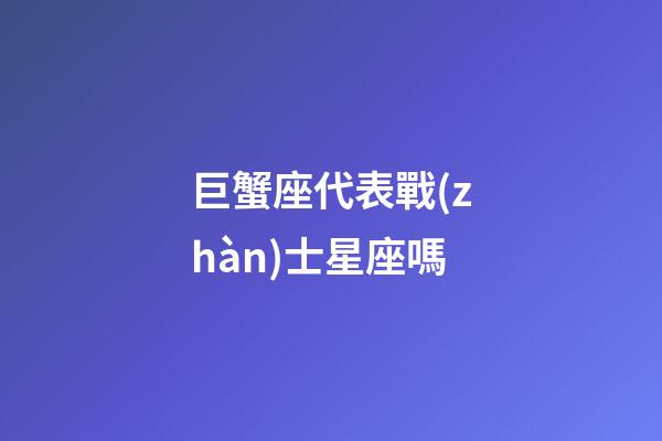 巨蟹座代表戰(zhàn)士星座嗎