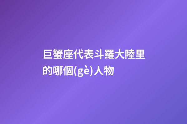 巨蟹座代表斗羅大陸里的哪個(gè)人物