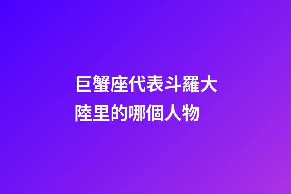 巨蟹座代表斗羅大陸里的哪個人物