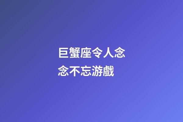巨蟹座令人念念不忘游戲