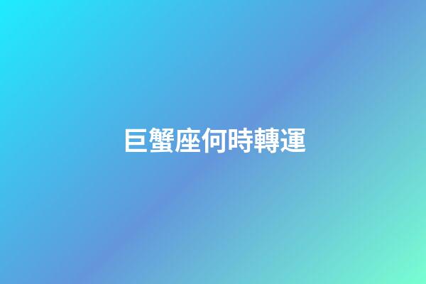 巨蟹座何時轉運-第1張-星座運勢-玄機派