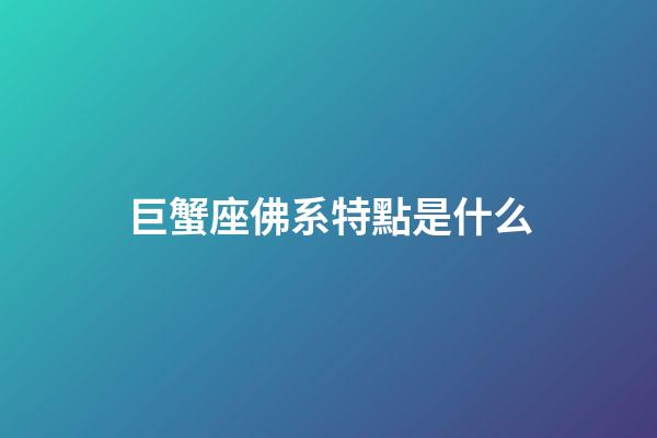 巨蟹座佛系特點是什么-第1張-星座運勢-玄機派