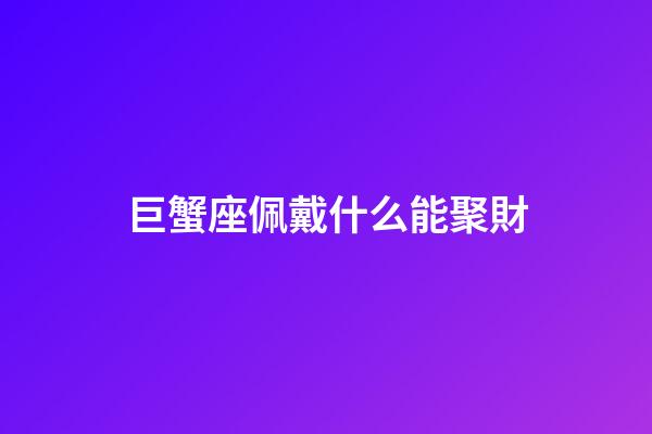 巨蟹座佩戴什么能聚財-第1張-星座運勢-玄機派