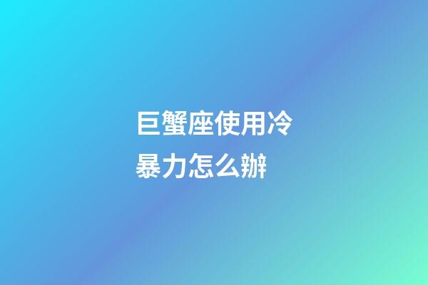 巨蟹座使用冷暴力怎么辦-第1張-星座運勢-玄機派