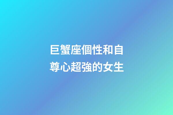 巨蟹座個性和自尊心超強的女生-第1張-星座運勢-玄機派