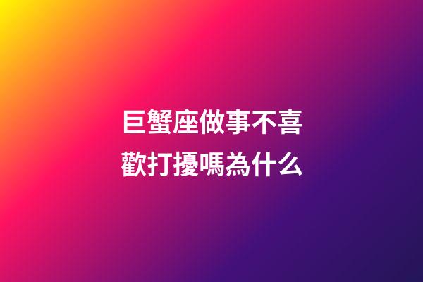 巨蟹座做事不喜歡打擾嗎為什么-第1張-星座運勢-玄機派