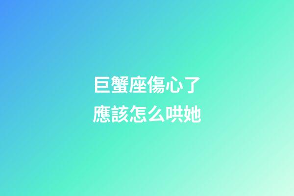巨蟹座傷心了應該怎么哄她-第1張-星座運勢-玄機派