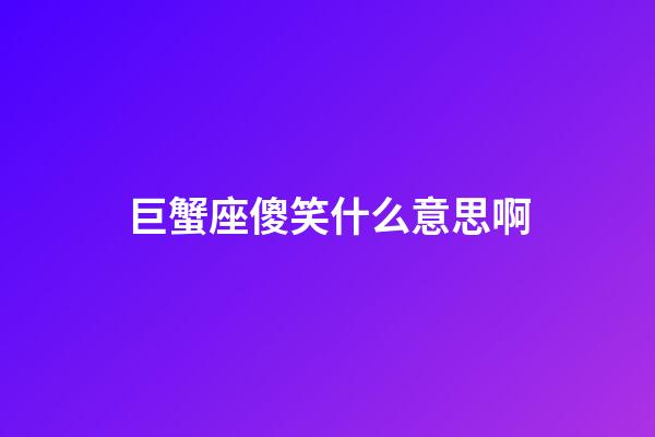 巨蟹座傻笑什么意思啊-第1張-星座運勢-玄機派